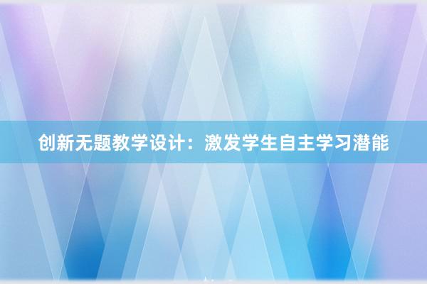 创新无题教学设计：激发学生自主学习潜能