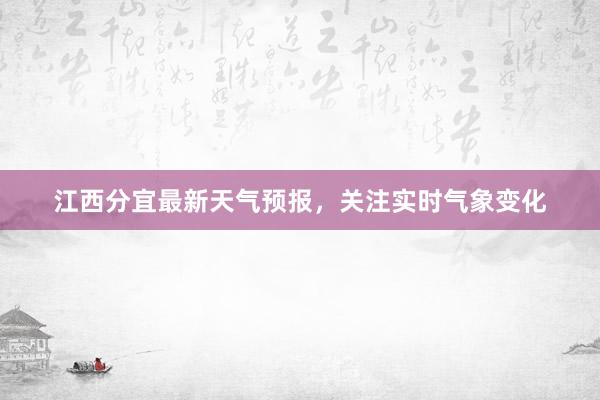 江西分宜最新天气预报，关注实时气象变化